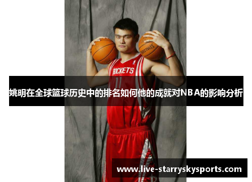 姚明在全球篮球历史中的排名如何他的成就对NBA的影响分析