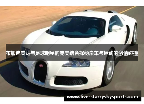 布加迪威龙与足球明星的完美结合探秘豪车与运动的激情碰撞