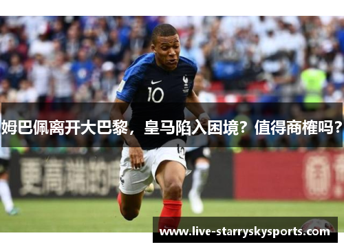 姆巴佩离开大巴黎，皇马陷入困境？值得商榷吗？
