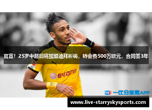 官宣！25岁中超旧将加盟迪拜祈祷，转会费500万欧元，合同签3年