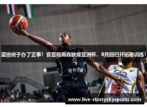 篮协终于办了正事！官宣杨瀚森缺席亚洲杯，8月回归开拓者训练！